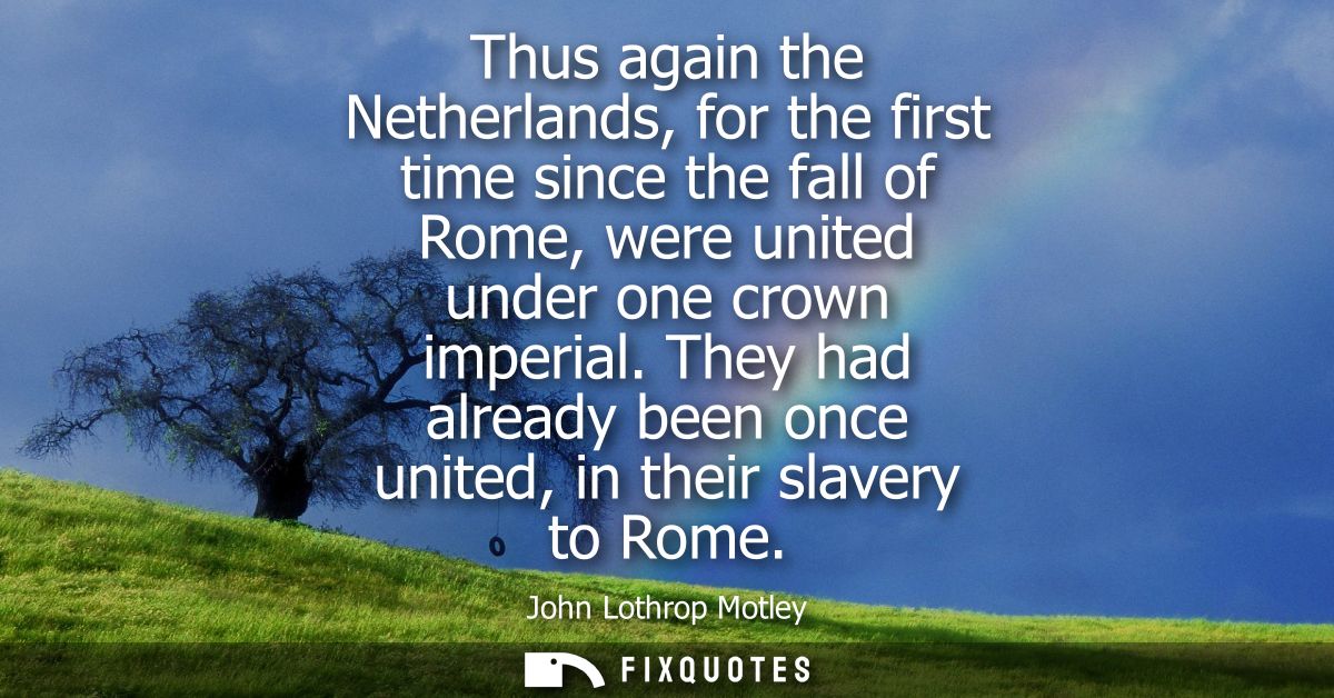 Thus again the Netherlands, for the first time since the fall of Rome, were united under one crown imperial.