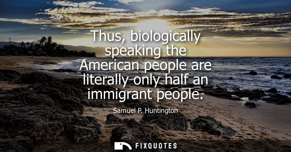 Thus, biologically speaking the American people are literally only half an immigrant people