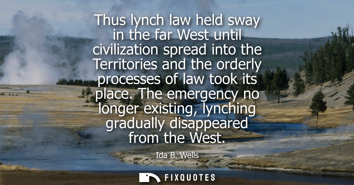 Thus lynch law held sway in the far West until civilization spread into the Territories and the orderly processes of law