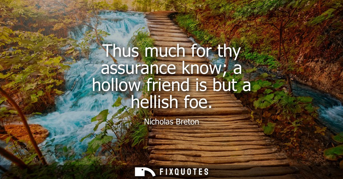 Thus much for thy assurance know a hollow friend is but a hellish foe