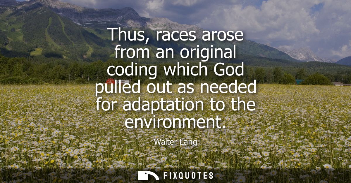 Thus, races arose from an original coding which God pulled out as needed for adaptation to the environment