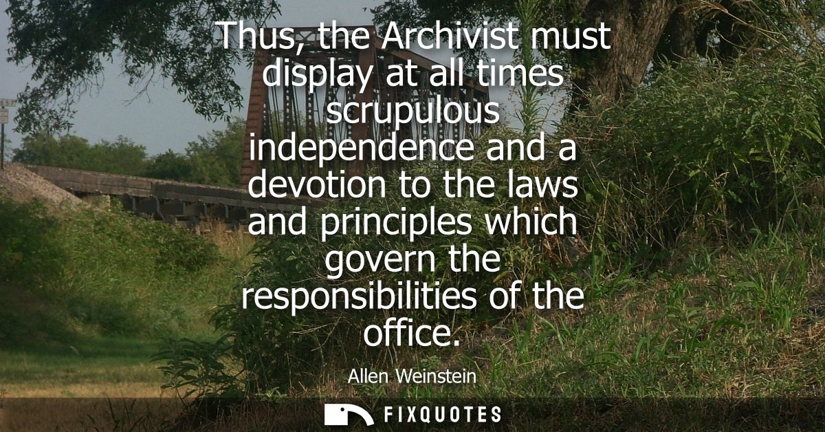 Thus, the Archivist must display at all times scrupulous independence and a devotion to the laws and principles which go