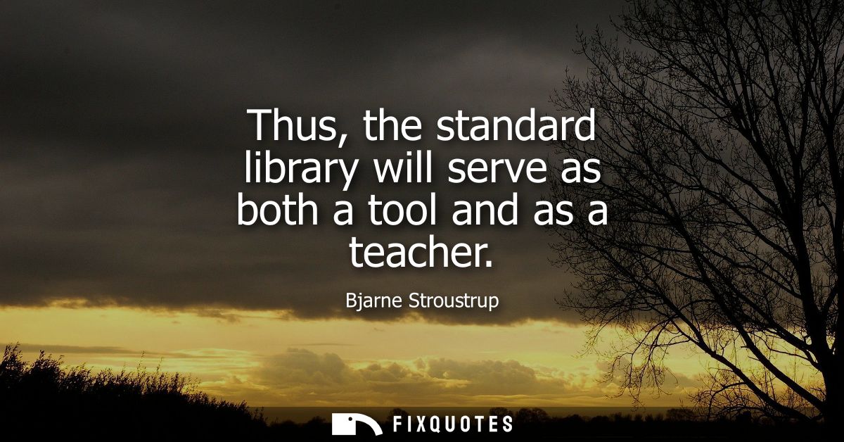 Thus, the standard library will serve as both a tool and as a teacher