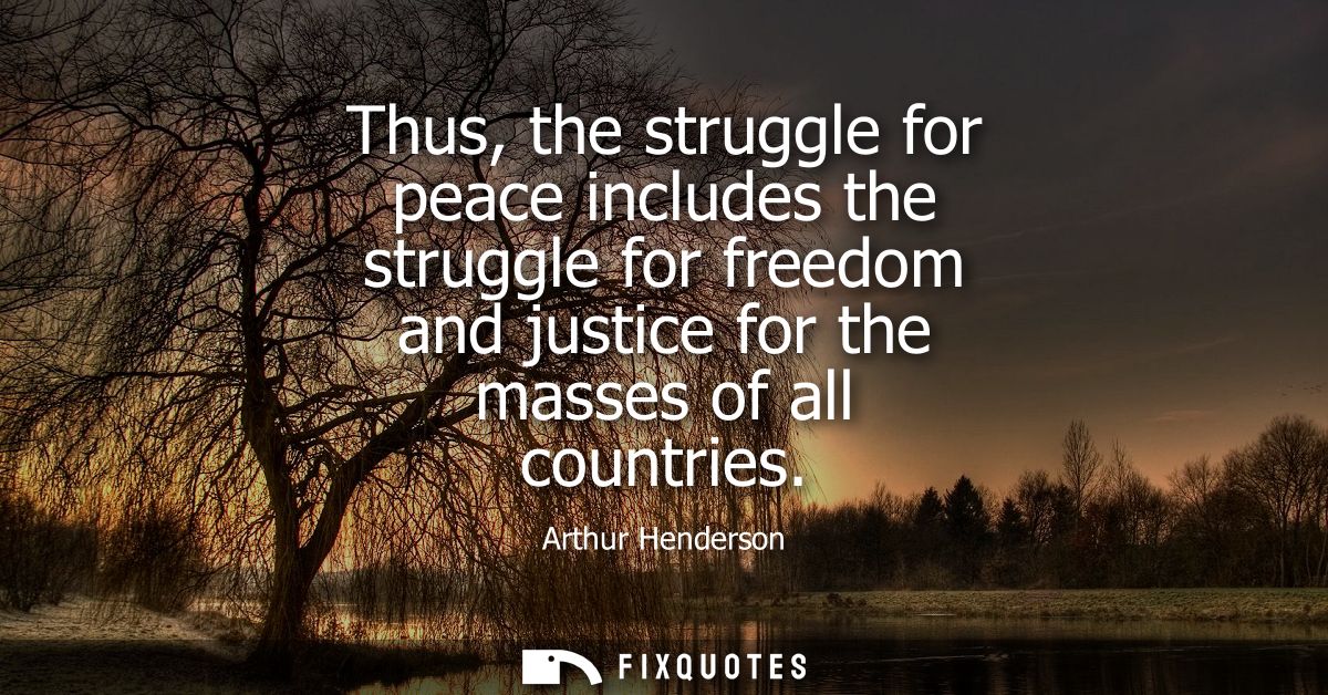 Thus, the struggle for peace includes the struggle for freedom and justice for the masses of all countries