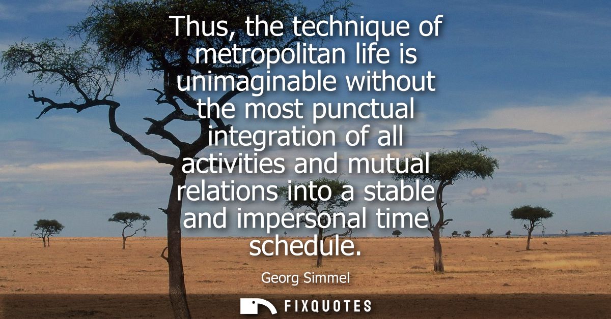 Thus, the technique of metropolitan life is unimaginable without the most punctual integration of all activities and mut