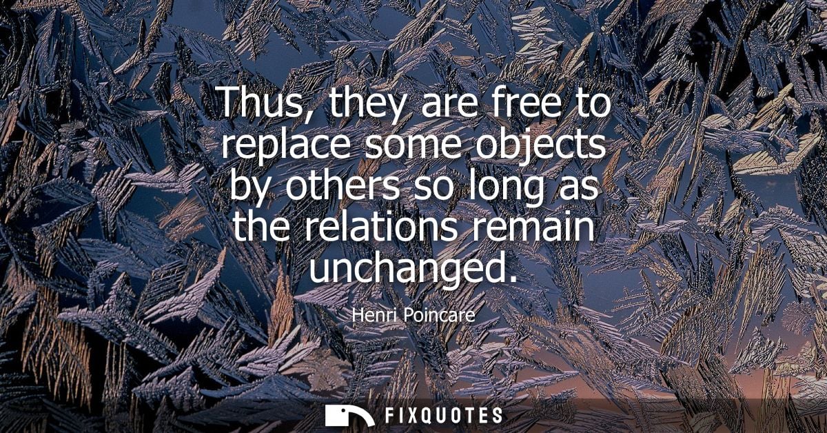 Thus, they are free to replace some objects by others so long as the relations remain unchanged