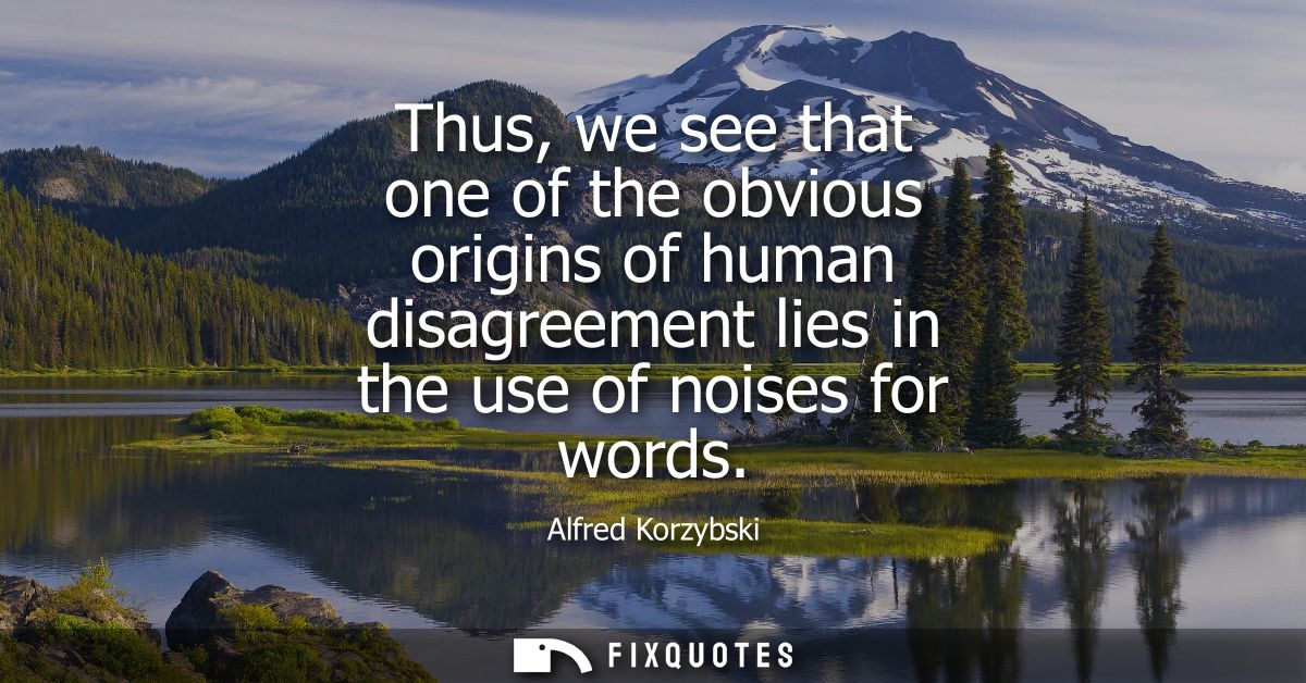 Thus, we see that one of the obvious origins of human disagreement lies in the use of noises for words