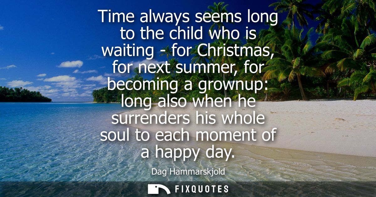 Time always seems long to the child who is waiting - for Christmas, for next summer, for becoming a grownup: long also w