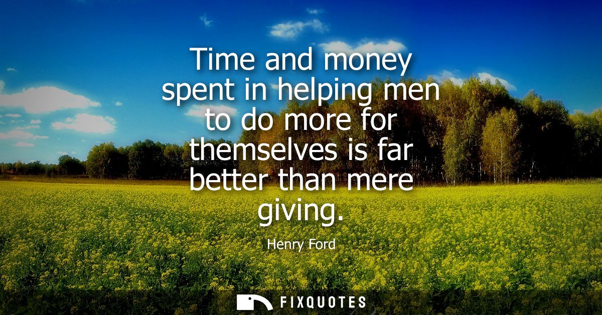 Time and money spent in helping men to do more for themselves is far better than mere giving
