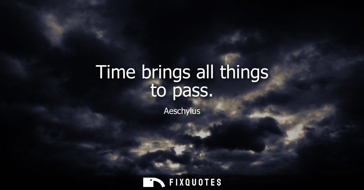 Time brings all things to pass