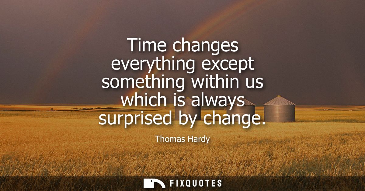 Time changes everything except something within us which is always surprised by change