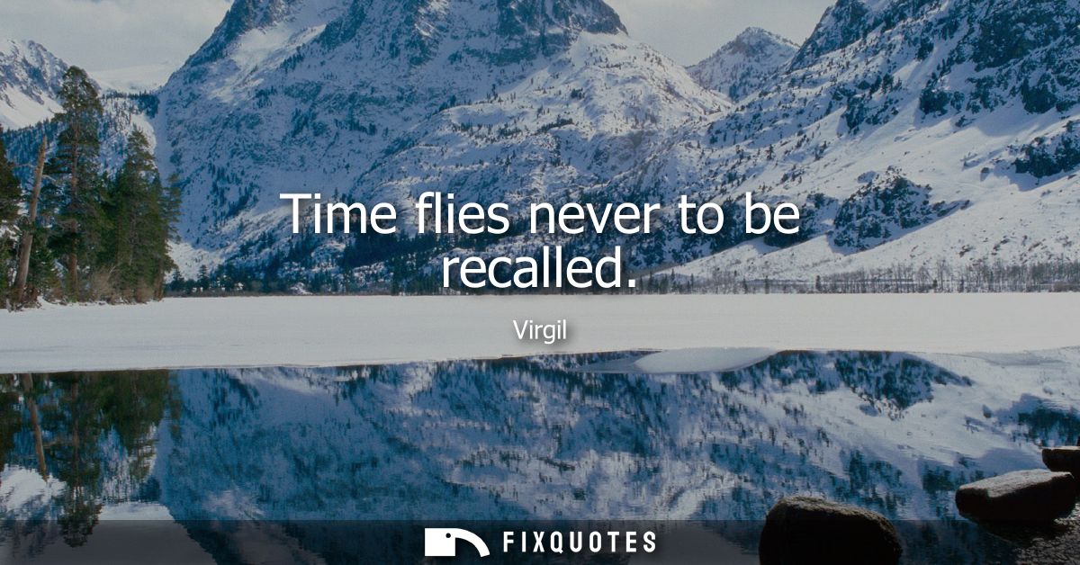 Time flies never to be recalled