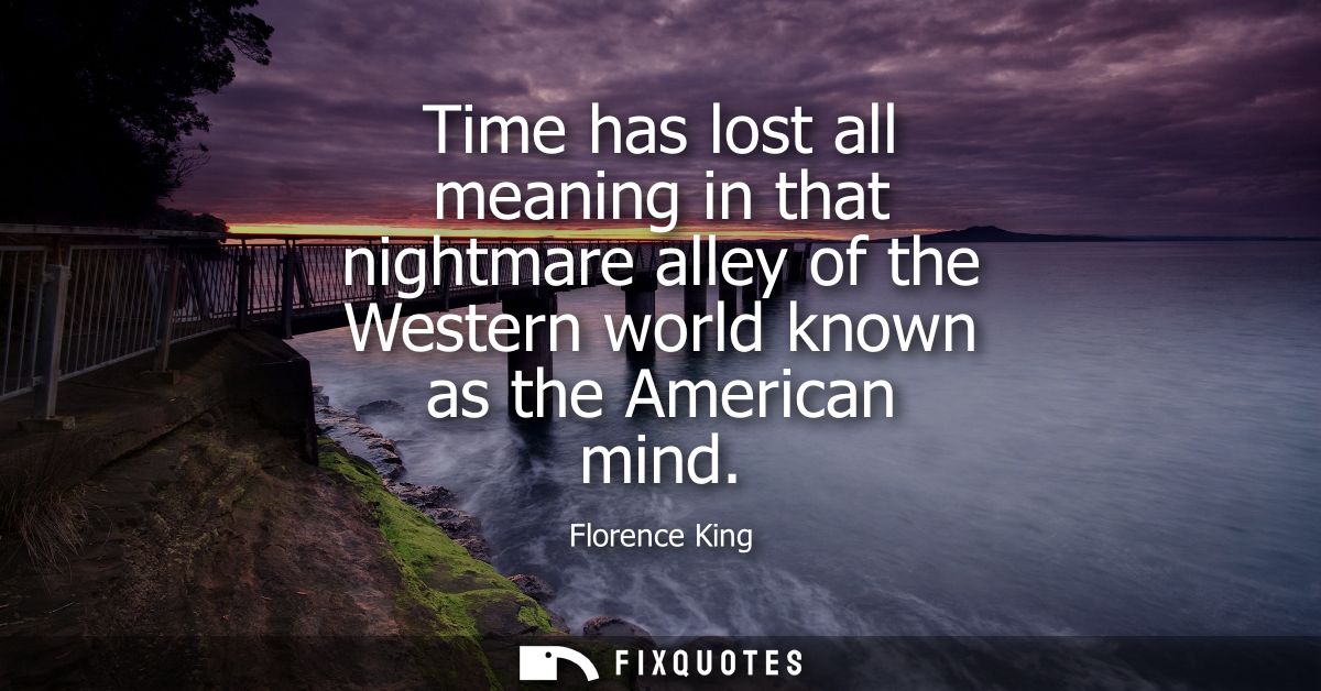 Time has lost all meaning in that nightmare alley of the Western world known as the American mind