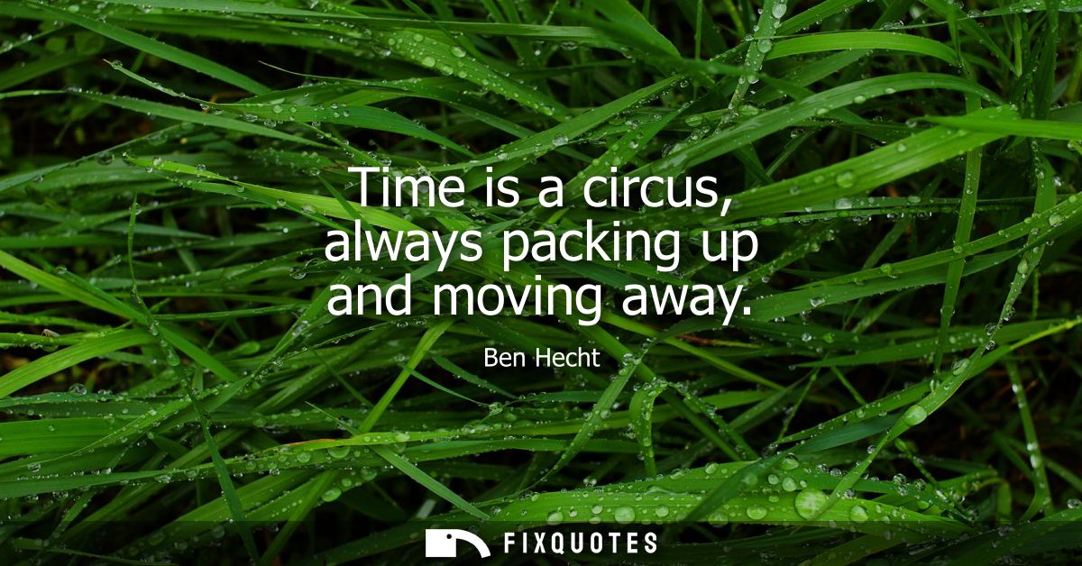 Time is a circus, always packing up and moving away