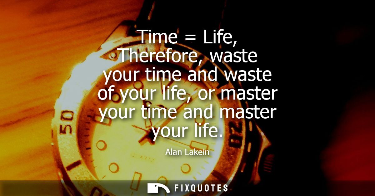 Time Life, Therefore, waste your time and waste of your life, or master your time and master your life