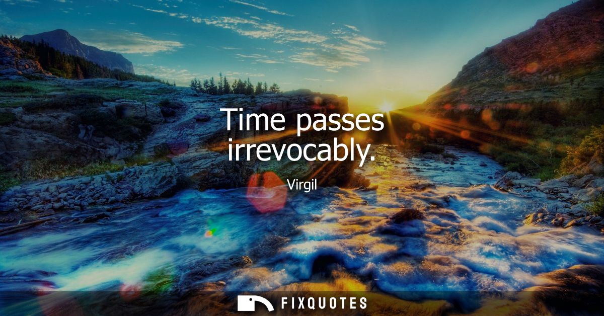 Time passes irrevocably