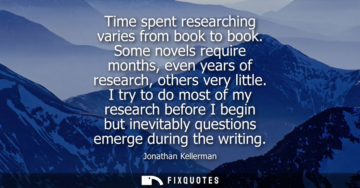 Time spent researching varies from book to book. Some novels require months, even years of research, others very little.