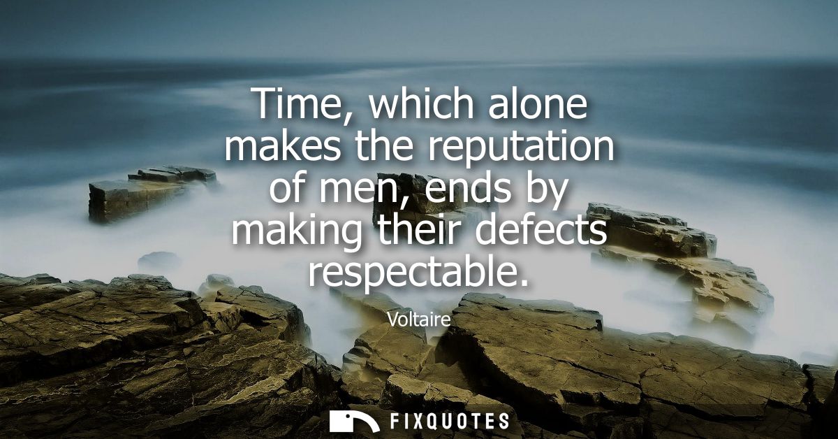 Time, which alone makes the reputation of men, ends by making their defects respectable