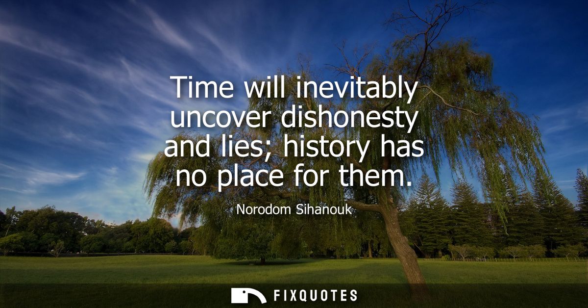 Time will inevitably uncover dishonesty and lies history has no place for them