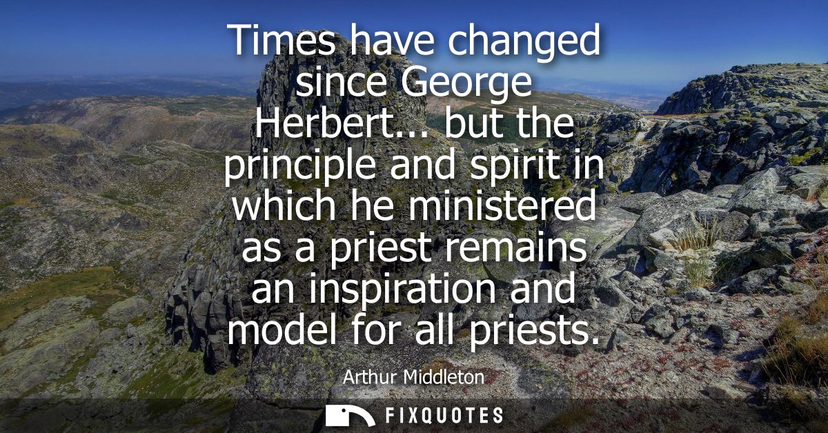 Times have changed since George Herbert... but the principle and spirit in which he ministered as a priest remains an in