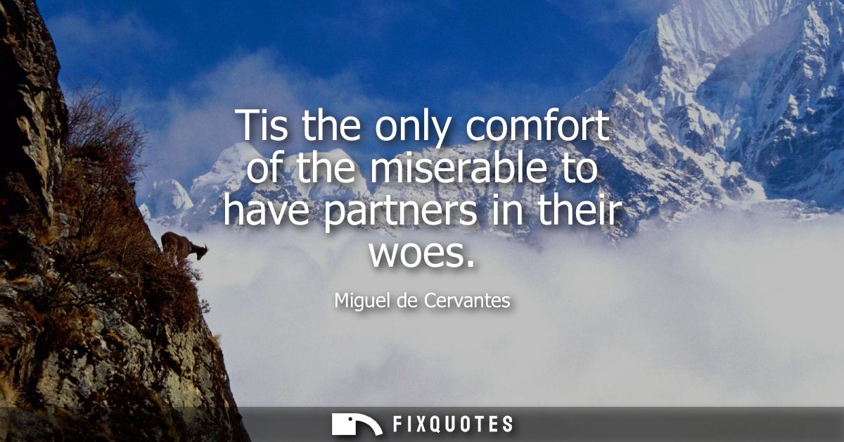 Tis the only comfort of the miserable to have partners in their woes