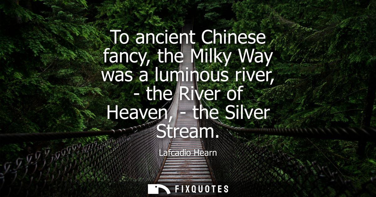 To ancient Chinese fancy, the Milky Way was a luminous river, - the River of Heaven, - the Silver Stream