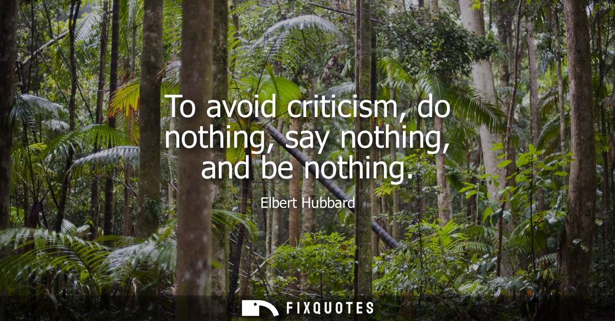 To avoid criticism, do nothing, say nothing, and be nothing