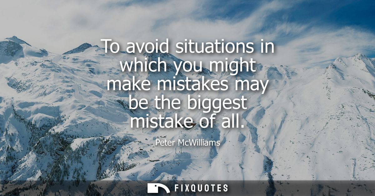 To avoid situations in which you might make mistakes may be the biggest mistake of all