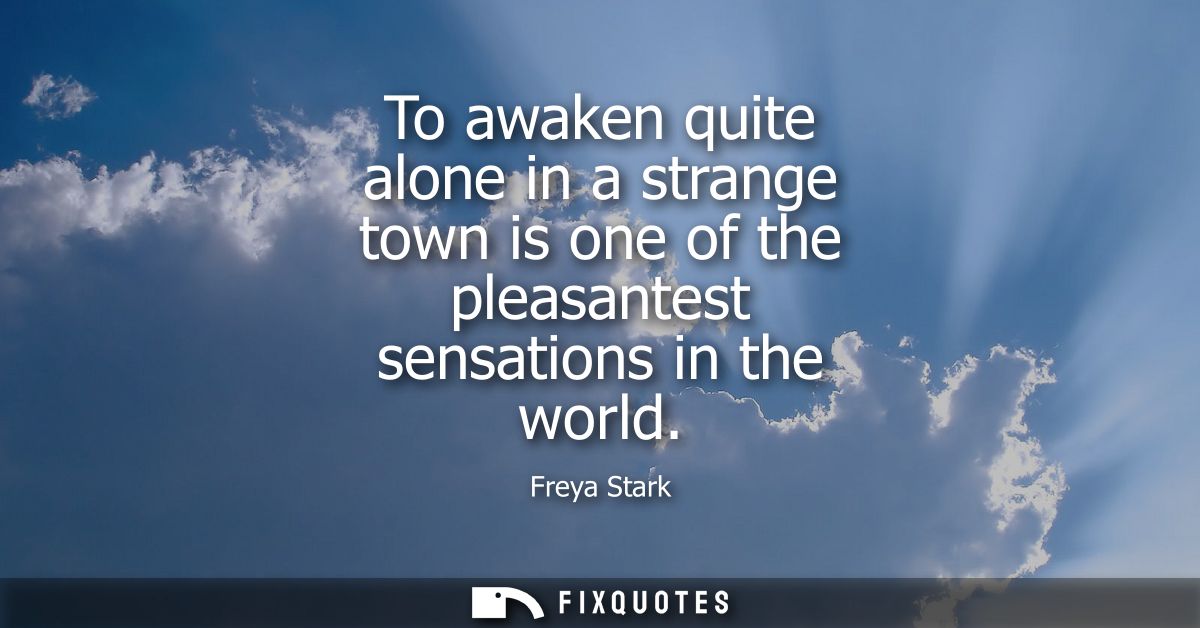 To awaken quite alone in a strange town is one of the pleasantest sensations in the world