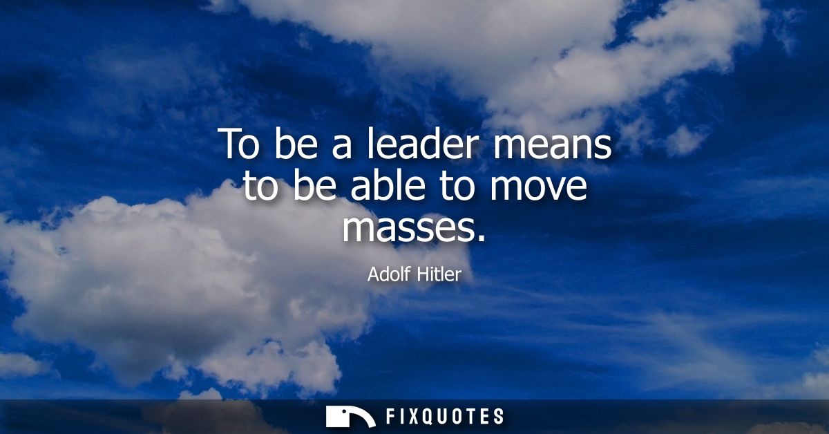 To be a leader means to be able to move masses
