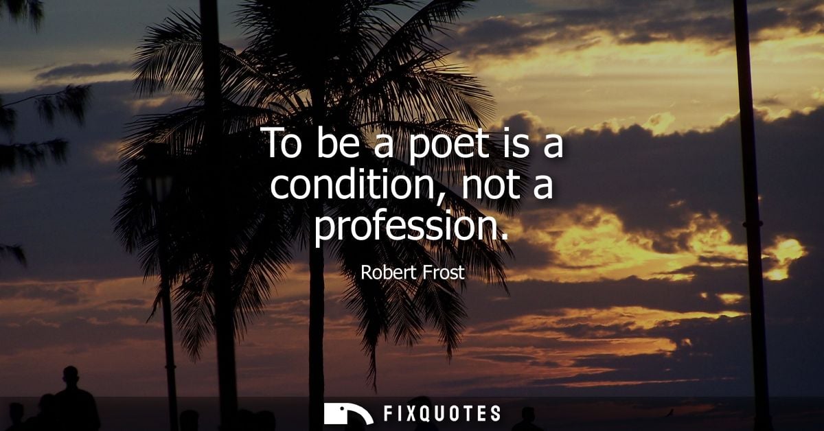 To be a poet is a condition, not a profession