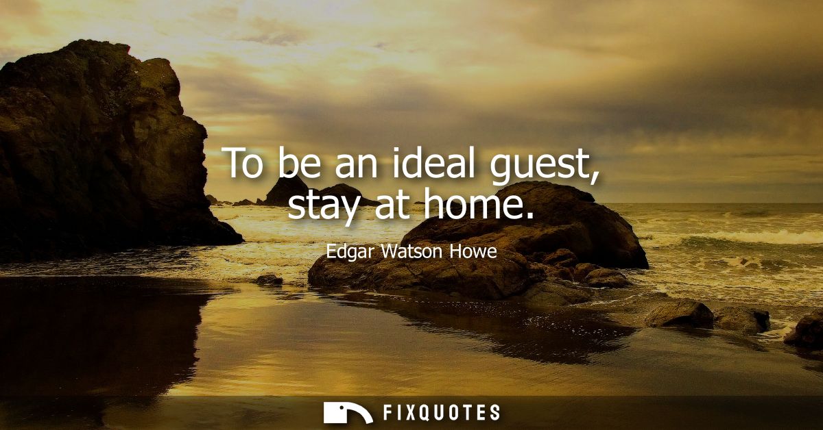 To be an ideal guest, stay at home