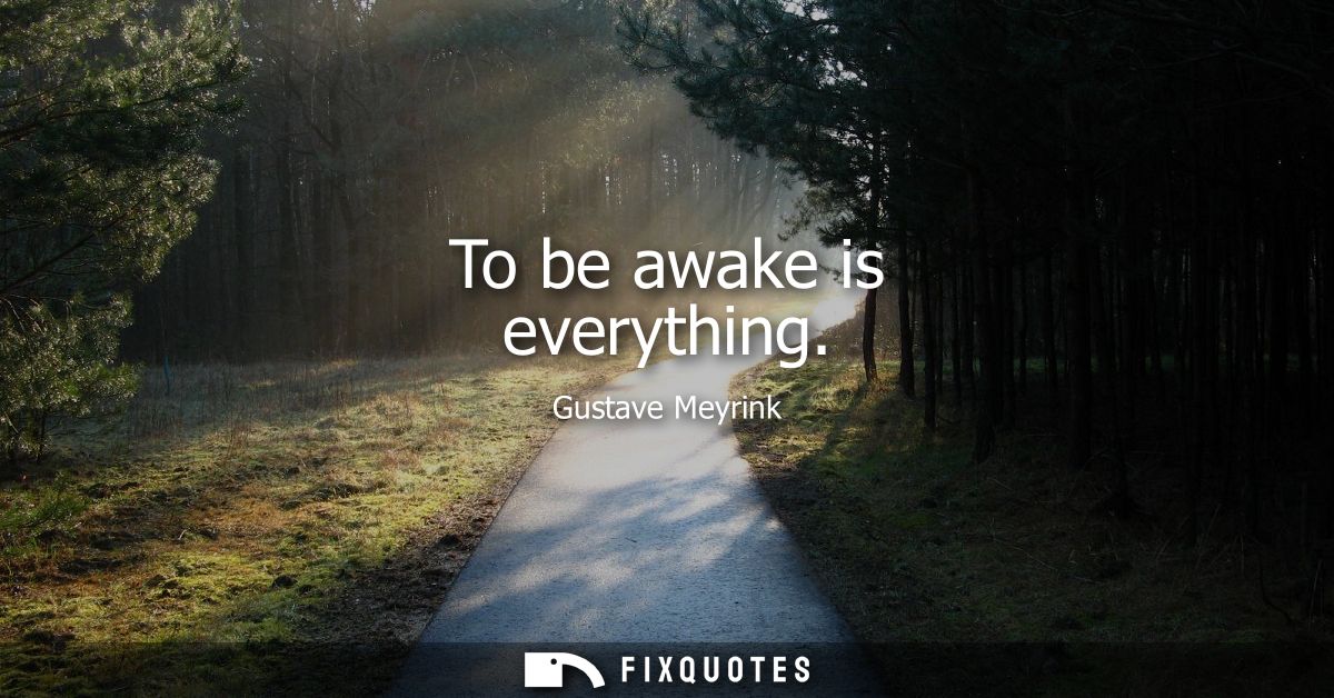 To be awake is everything