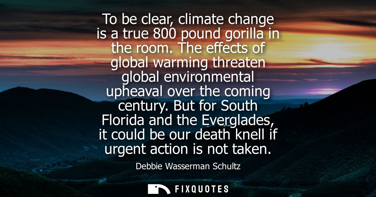 To be clear, climate change is a true 800 pound gorilla in the room. The effects of global warming threaten global envir