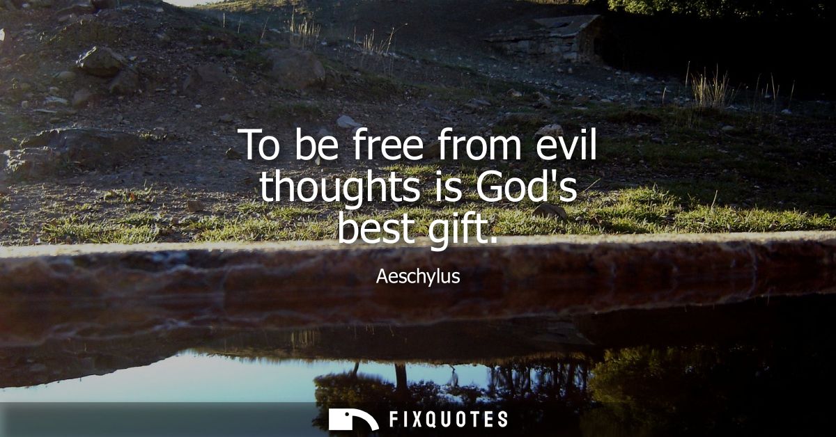 To be free from evil thoughts is Gods best gift