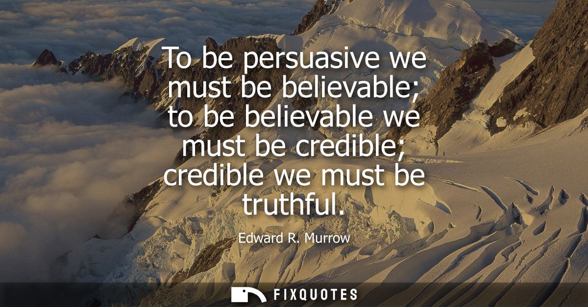 To be persuasive we must be believable to be believable we must be credible credible we must be truthful