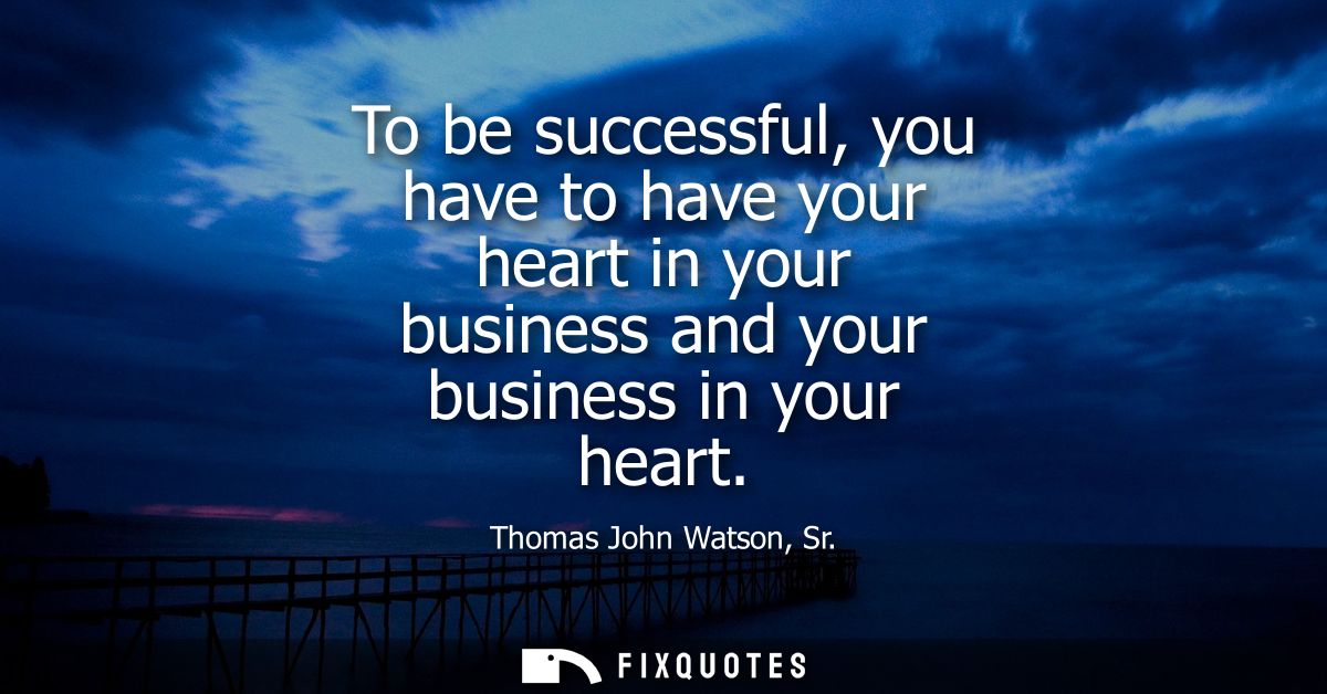 To be successful, you have to have your heart in your business and your business in your heart