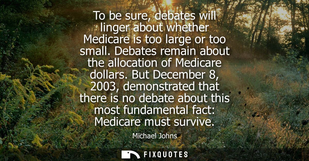 To be sure, debates will linger about whether Medicare is too large or too small. Debates remain about the allocation of