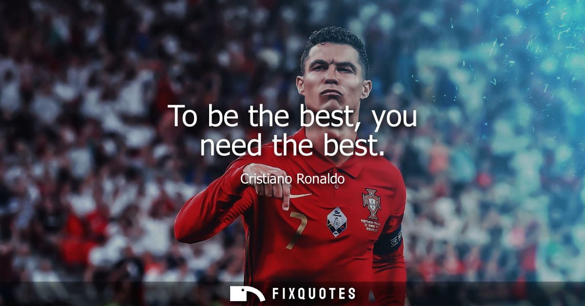 To be the best, you need the best