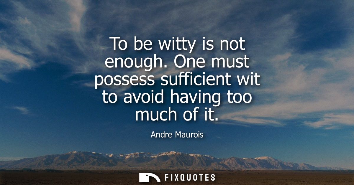 To be witty is not enough. One must possess sufficient wit to avoid having too much of it