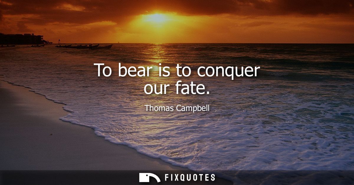 To bear is to conquer our fate