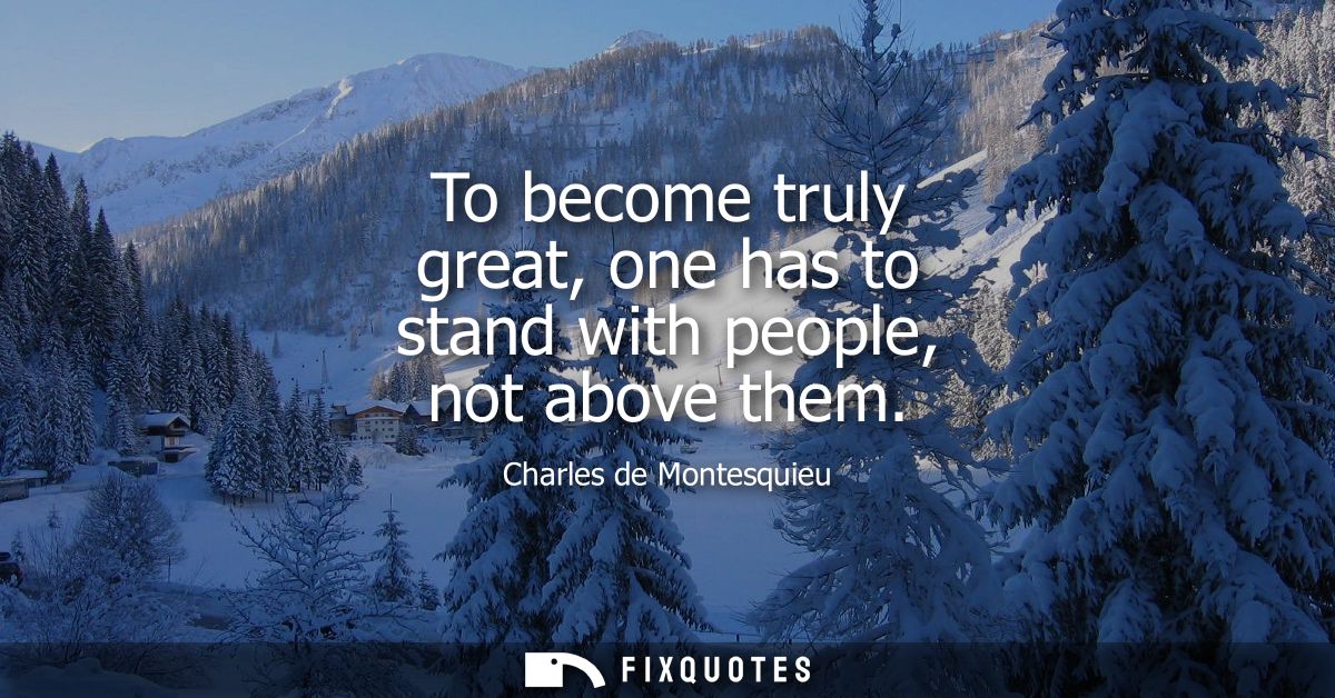 To become truly great, one has to stand with people, not above them