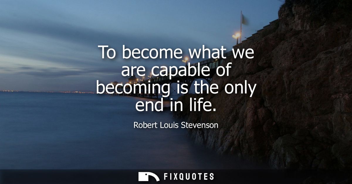 To become what we are capable of becoming is the only end in life