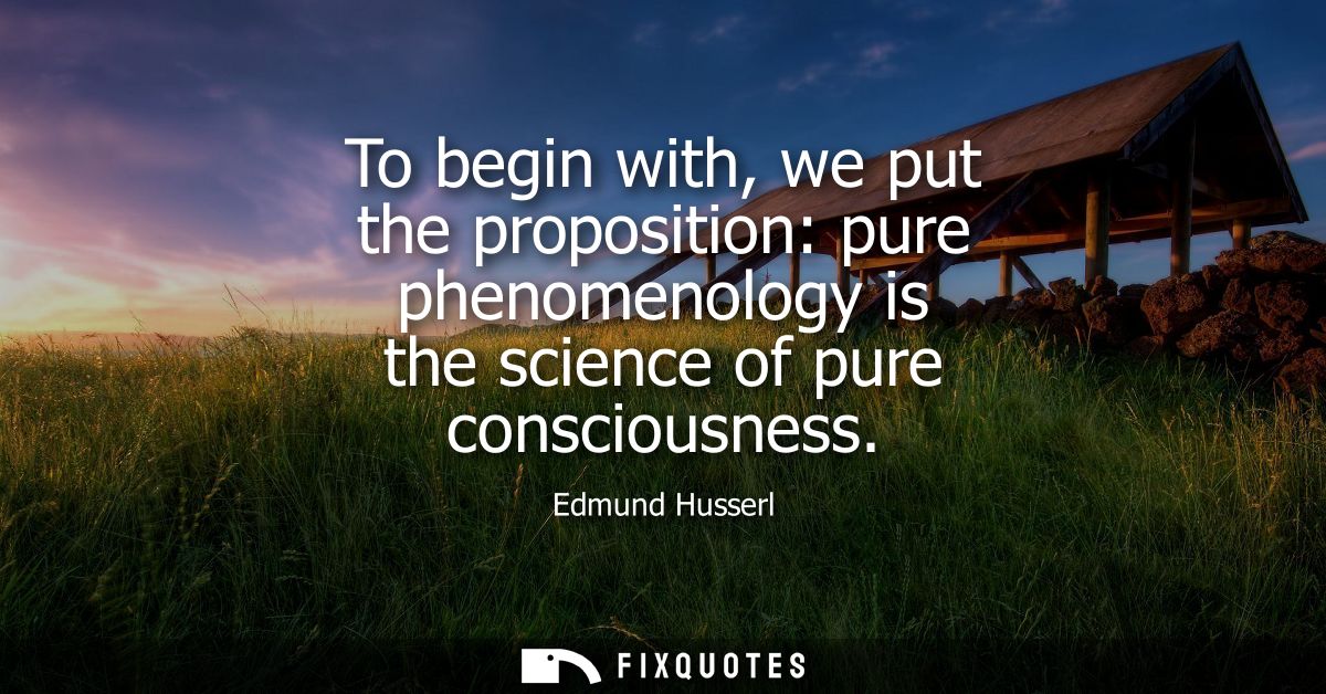 To begin with, we put the proposition: pure phenomenology is the science of pure consciousness