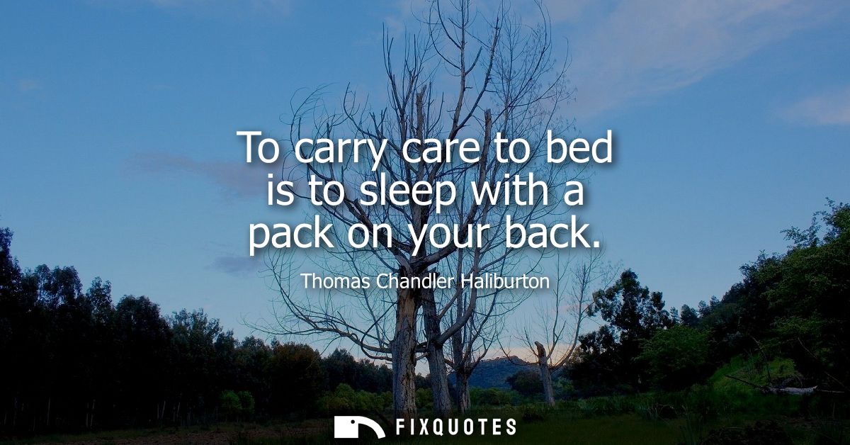 To carry care to bed is to sleep with a pack on your back