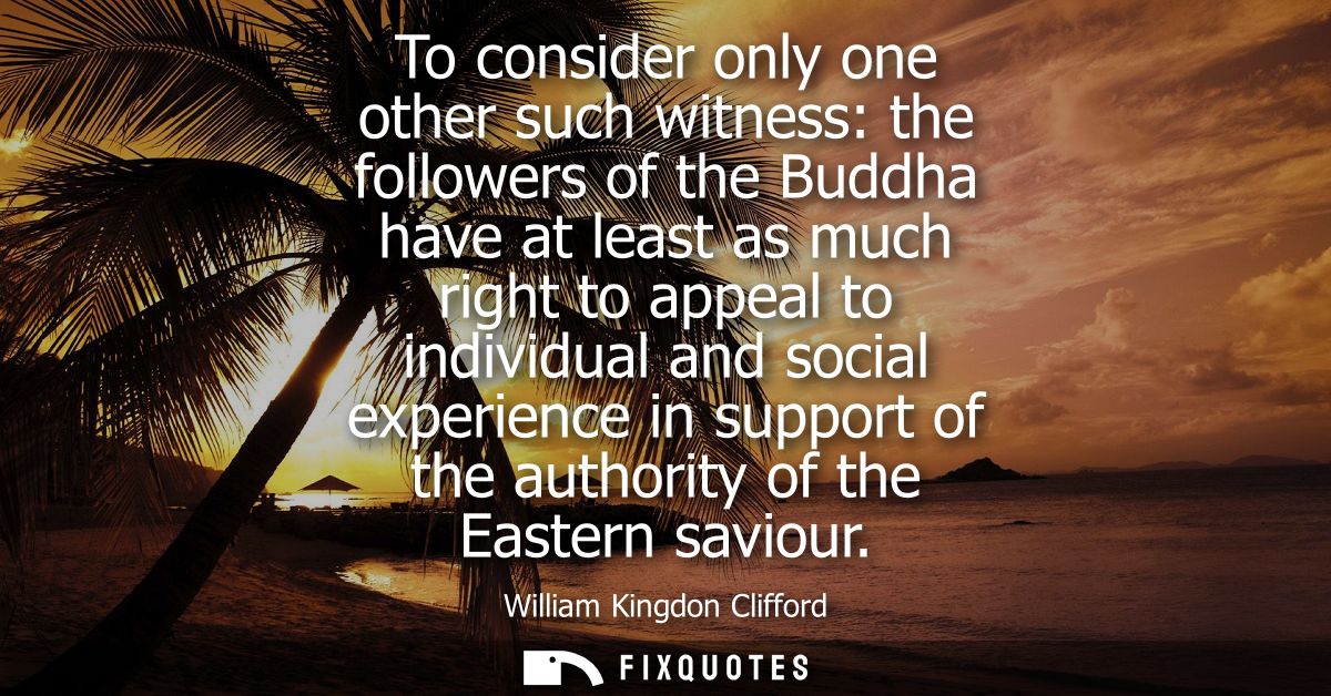 To consider only one other such witness: the followers of the Buddha have at least as much right to appeal to individual