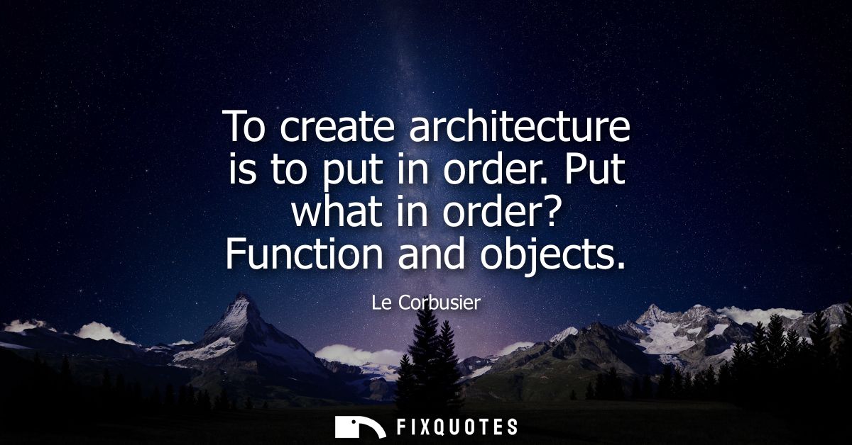 To create architecture is to put in order. Put what in order? Function and objects