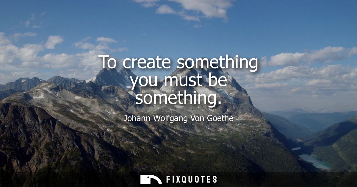 To create something you must be something