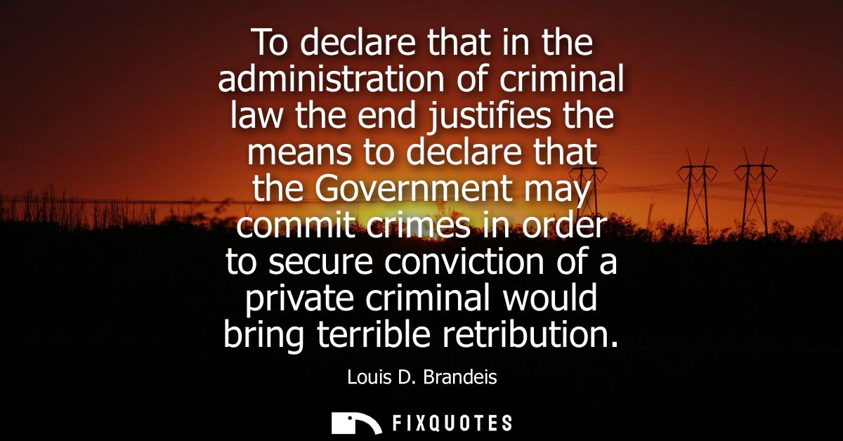 To declare that in the administration of criminal law the end justifies the means to declare that the Government may com