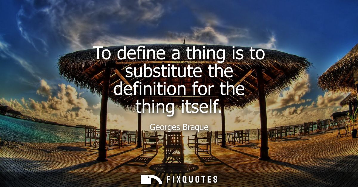 To define a thing is to substitute the definition for the thing itself